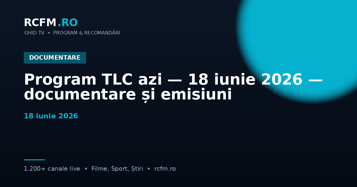 Program TLC azi — 18 iunie 2026 — documentare și emisiuni