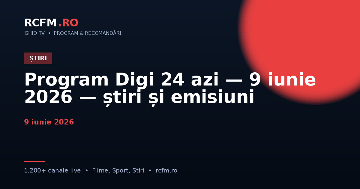 Program Digi 24 azi — 9 iunie 2026 — știri și emisiuni